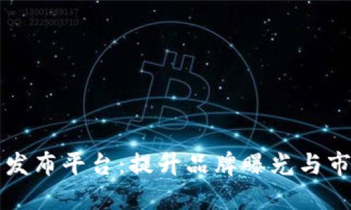 山西区块链软文发布平台：提升品牌曝光与市场竞争力的利器