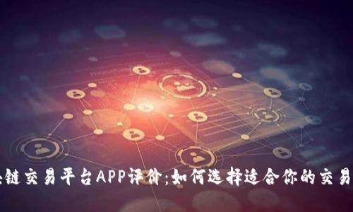 区块链交易平台APP评价：如何选择适合你的交易工具