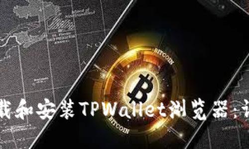 如何下载和安装TPWallet浏览器：详细指南