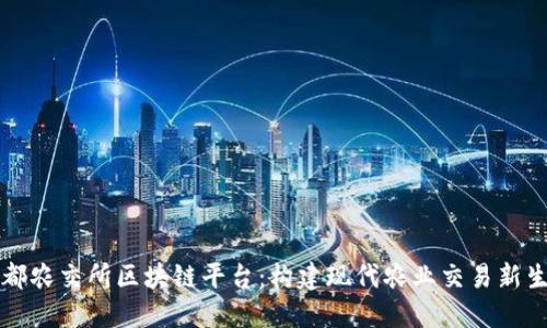 成都农交所区块链平台：构建现代农业交易新生态