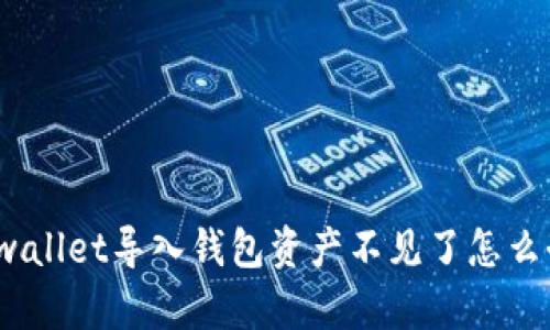 tpwallet导入钱包资产不见了怎么办？