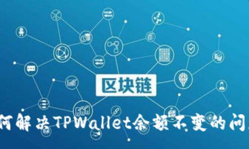 :
如何解决TPWallet余额不变的问题？
