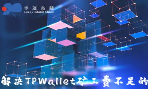 
如何解决TPWallet矿工费不足的问题