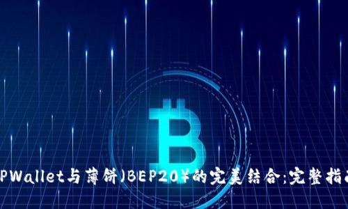 TPWallet与薄饼（BEP20）的完美结合：完整指南