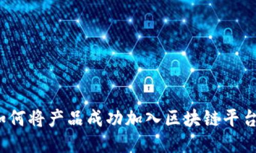 如何将产品成功加入区块链平台？