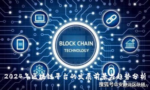 2024年区块链平台的发展前景与趋势分析