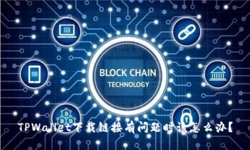 TPWallet下载链接有问题时该怎么办？