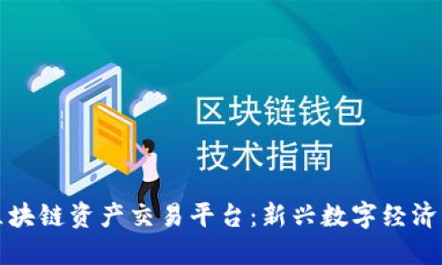 全球区块链资产交易平台：新兴数字经济的核心