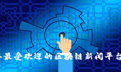 2023年最受欢迎的区块链新闻平台前三名