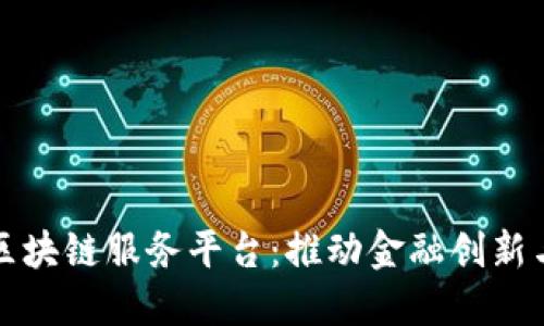 中国银行区块链服务平台：推动金融创新与数字经济