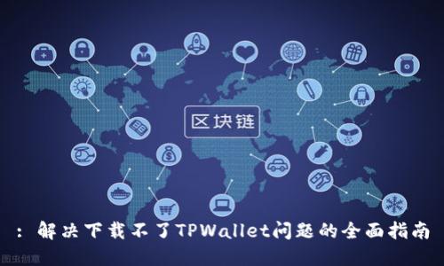 : 解决下载不了TPWallet问题的全面指南
