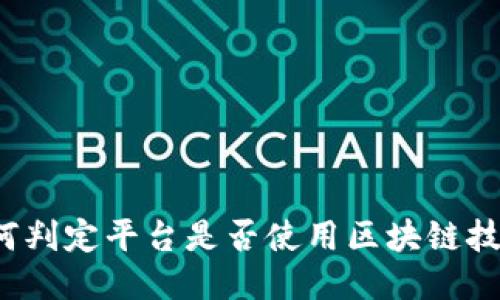 如何判定平台是否使用区块链技术？